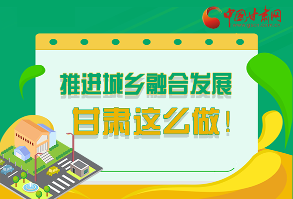 圖解|推進新型城鎮(zhèn)化和城鄉(xiāng)融合發(fā)展 甘肅這么做！