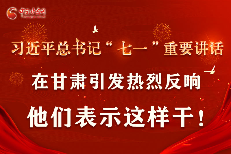 圖解|習(xí)近平總書(shū)記“七一”重要講話在甘肅引起熱烈反響，他們表示這樣干！