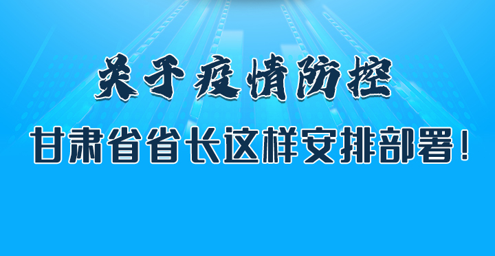 圖解|關(guān)于疫情防控 甘肅省省長這樣安排部署！