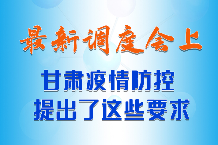 【甘快看·長圖】最新調度會上，甘肅疫情防控提出了這些要求 