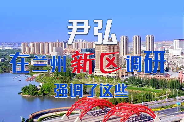 【甘快看·圖解】尹弘書(shū)記在蘭州新區(qū)調(diào)研時(shí)強(qiáng)調(diào)了這些！