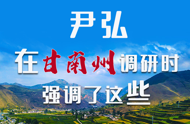 圖解|尹弘書記在甘南州調(diào)研時強調(diào)了這些！