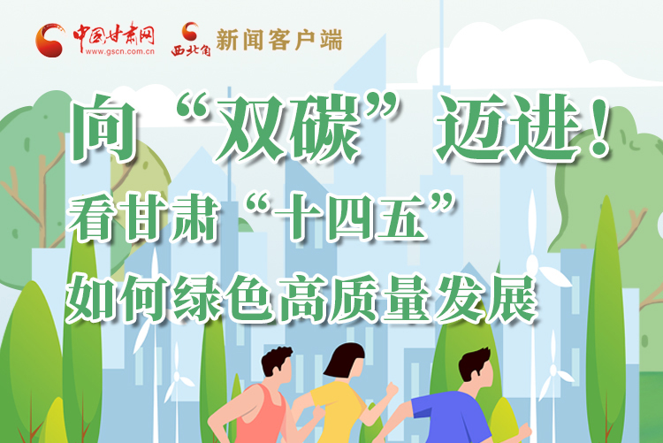 圖解丨向“雙碳”邁進(jìn)！看甘肅“十四五”如何綠色高質(zhì)量發(fā)展