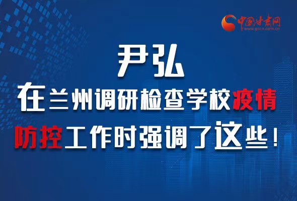 圖解|尹弘在蘭州調(diào)研檢查學(xué)校疫情防控工作時強調(diào)了這些！