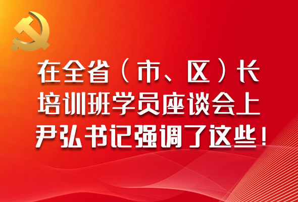 圖解|在全?。ㄊ?、區(qū)）長培訓(xùn)班學(xué)員座談會上，尹弘書記強調(diào)了這些！