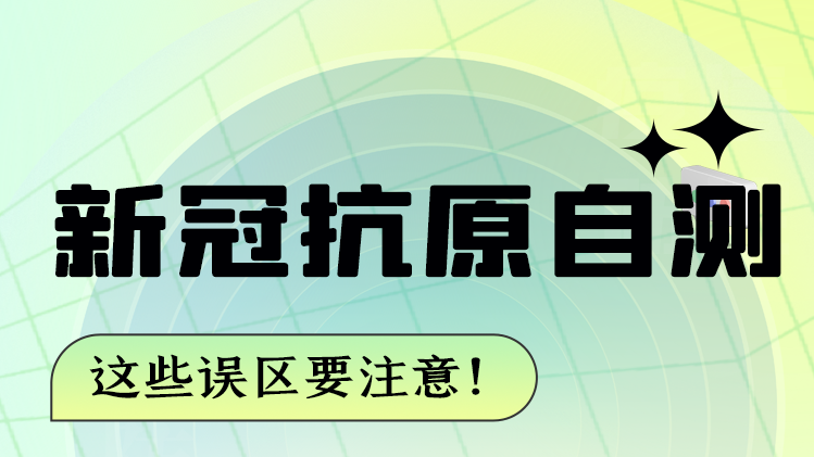 圖解|新冠抗原自測(cè) 這些誤區(qū)要注意！