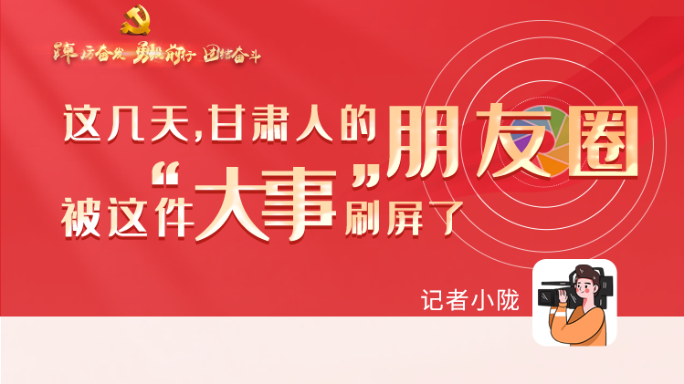 長圖|這幾天，甘肅人的朋友圈被這件大事刷屏了