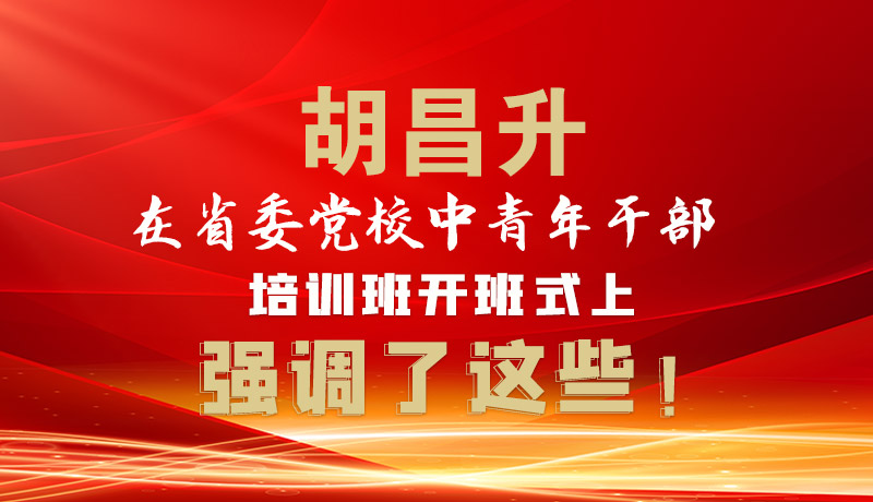 圖解|胡昌升在省委黨校中青年干部培訓(xùn)班開(kāi)班式上強(qiáng)調(diào)了這些！
