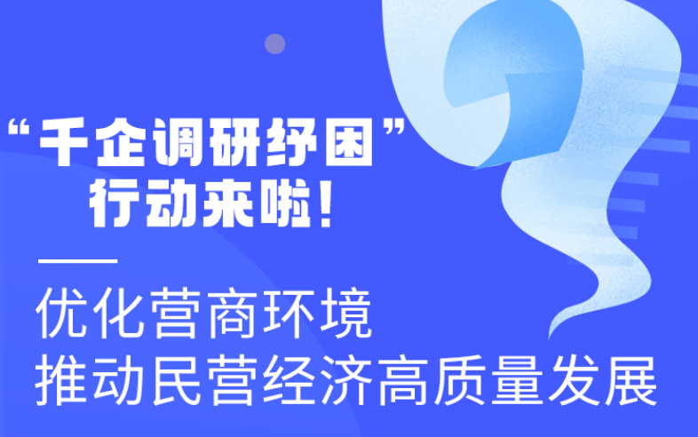 圖解丨“千企調(diào)研紓困”行動(dòng)來(lái)啦！優(yōu)化營(yíng)商環(huán)境 推動(dòng)民營(yíng)經(jīng)濟(jì)高質(zhì)量發(fā)展