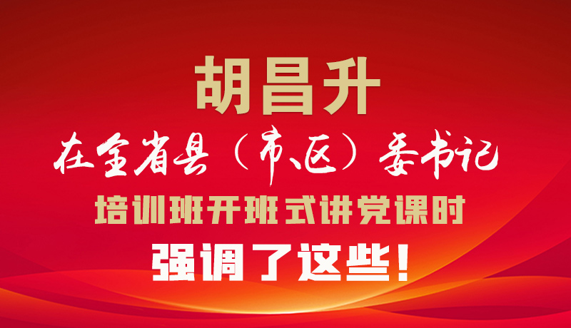 圖解|胡昌升在全省縣（市、區(qū)）委書記培訓(xùn)班開班式講黨課時強調(diào)了這些！