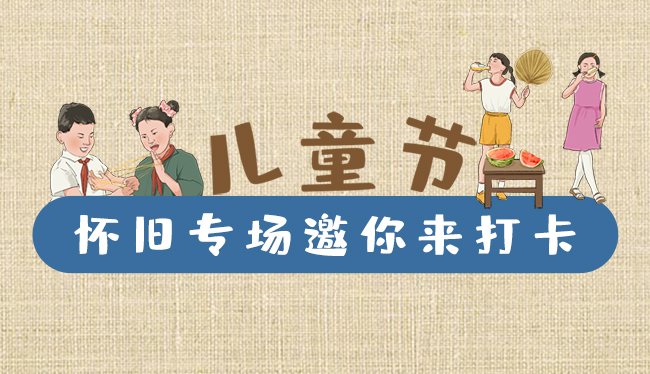 手繪長圖|兒童節(jié)，懷舊專場邀你來打卡！