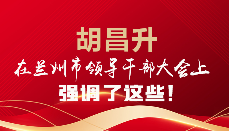  圖解|胡昌升在蘭州市領(lǐng)導(dǎo)干部大會(huì)上強(qiáng)調(diào)了這些！