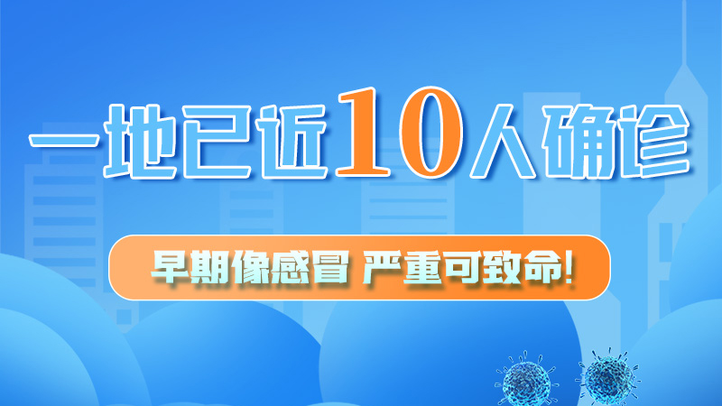 圖解 | 一地已近10人確診！早期像感冒，嚴(yán)重可致命！