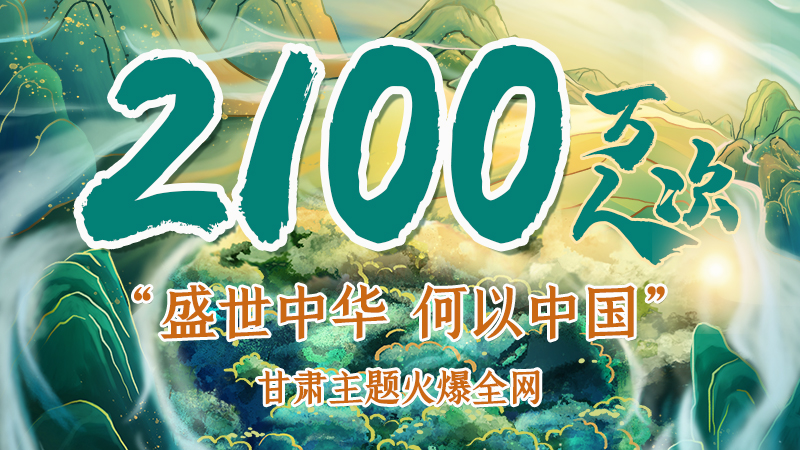 海報(bào)|2100萬(wàn)人次！“盛世中華 何以中國(guó)”甘肅主題火爆全網(wǎng)