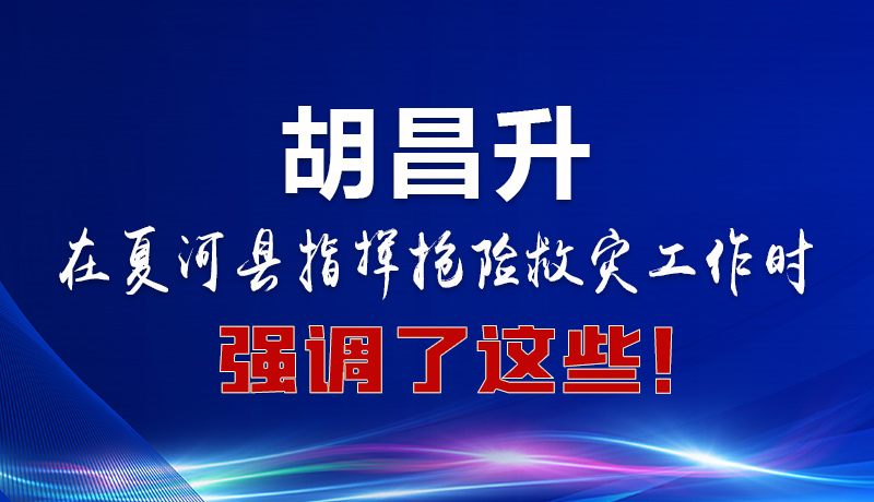 圖解|胡昌升在夏河縣指揮搶險救災工作時強調了這些！