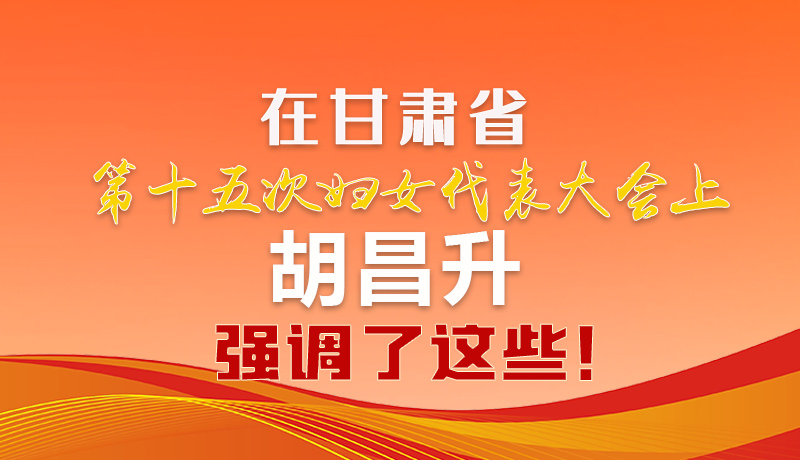  圖解|在甘肅省第十五次婦女代表大會上 胡昌升強調了這些！