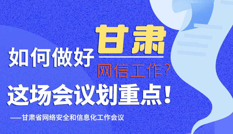 圖解|如何做好甘肅網(wǎng)信工作？這場(chǎng)會(huì)議劃重點(diǎn)！