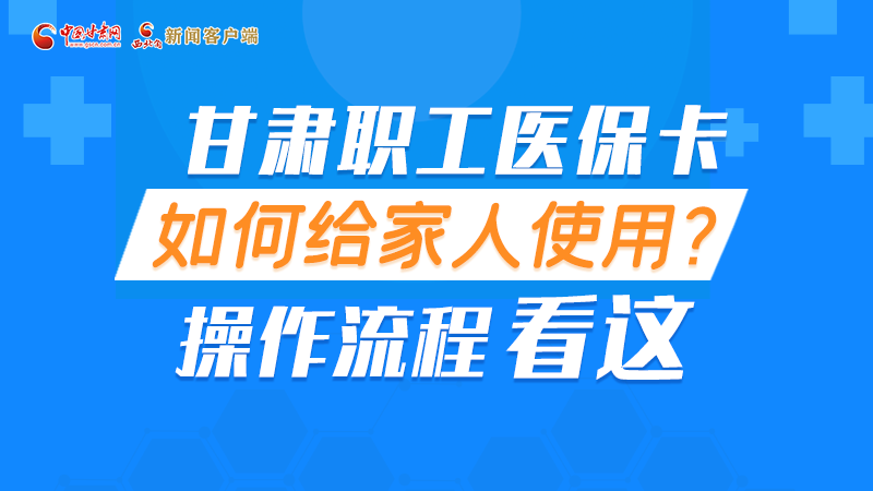 圖解丨甘肅職工醫(yī)?？ㄈ绾谓o家人使用, 操作流程看這