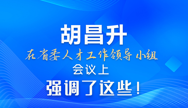【甘快看】圖解|胡昌升在省委人才工作領(lǐng)導(dǎo)小組會議上強(qiáng)調(diào)了這些！