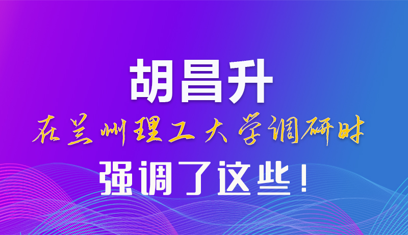 【甘快看】圖解|胡昌升在蘭州理工大學(xué)調(diào)研時(shí)強(qiáng)調(diào)了這些！