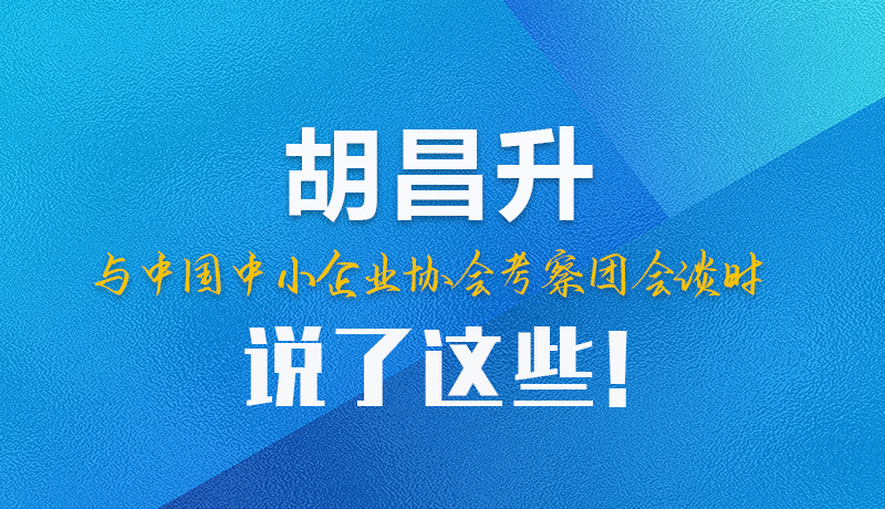 【甘快看】圖解|胡昌升與中國(guó)中小企業(yè)協(xié)會(huì)考察團(tuán)會(huì)談時(shí)說了這些！