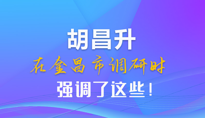 【甘快看】圖解|胡昌升在金昌市調(diào)研時(shí)強(qiáng)調(diào)了這些！