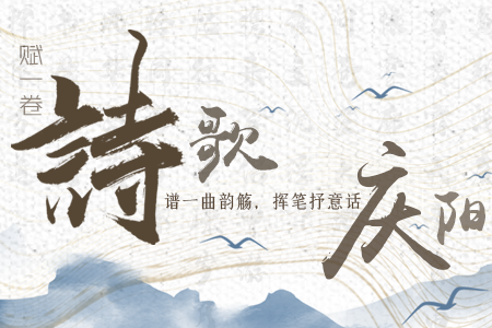 【萬千氣象看甘肅】長圖|賦一卷詩歌，譜一曲韻觴，揮筆抒意話慶陽