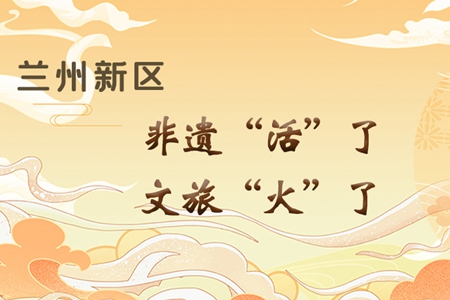 【萬千氣象看甘肅】長圖|蘭州新區(qū)：非遺“活”了，文旅“火”了