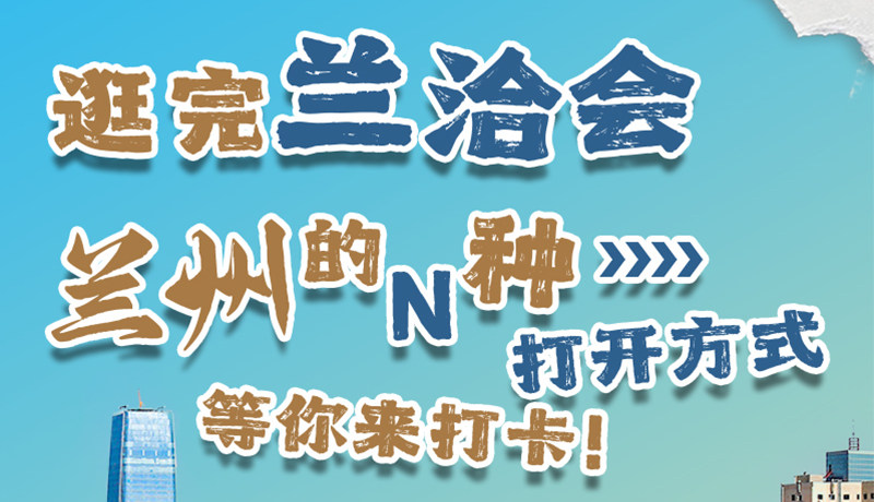 逛完蘭洽會(huì) 蘭州的N種打開方式！等你來打卡