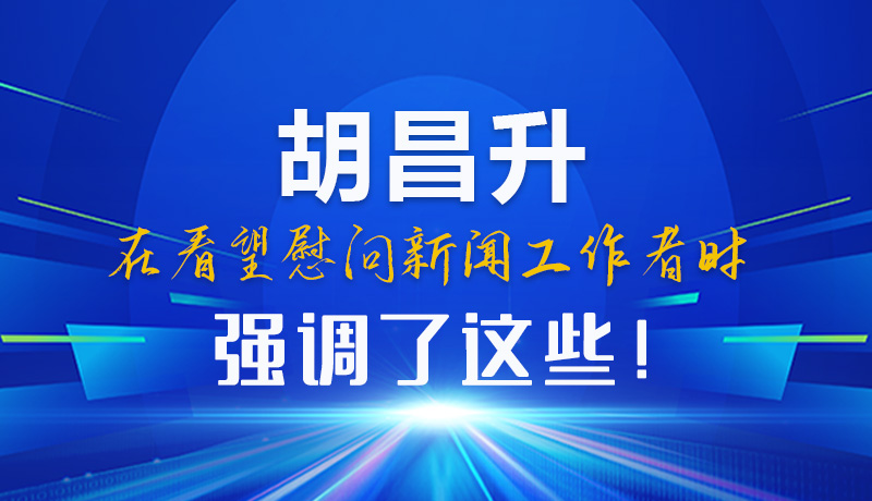 圖解|胡昌升在看望慰問新聞工作者時(shí)強(qiáng)調(diào)了這些！