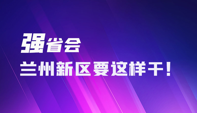 圖解|強(qiáng)省會(huì) 蘭州新區(qū)要這樣干！