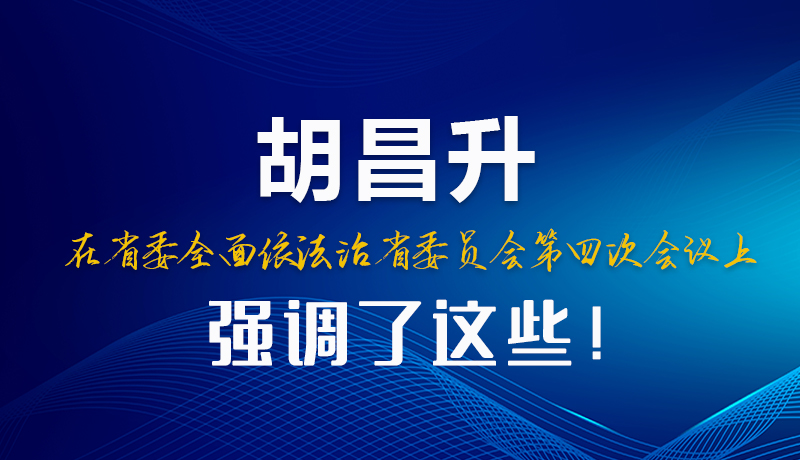 圖解|胡昌升在省委全面依法治省委員會(huì)第四次會(huì)議上強(qiáng)調(diào)了這些！