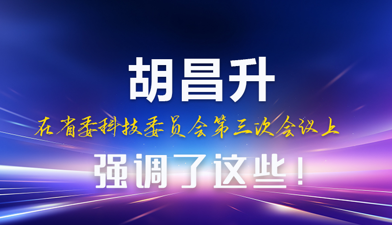 圖解|胡昌升在省委科技委員會第三次會議上強調了這些！
