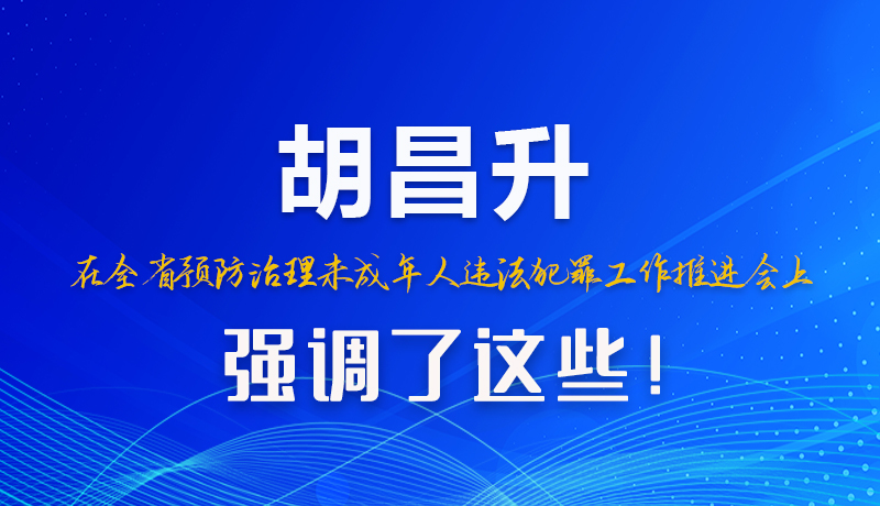 圖解|胡昌升在全省預(yù)防治理未成年人違法犯罪工作推進(jìn)會上強(qiáng)調(diào)了這些！