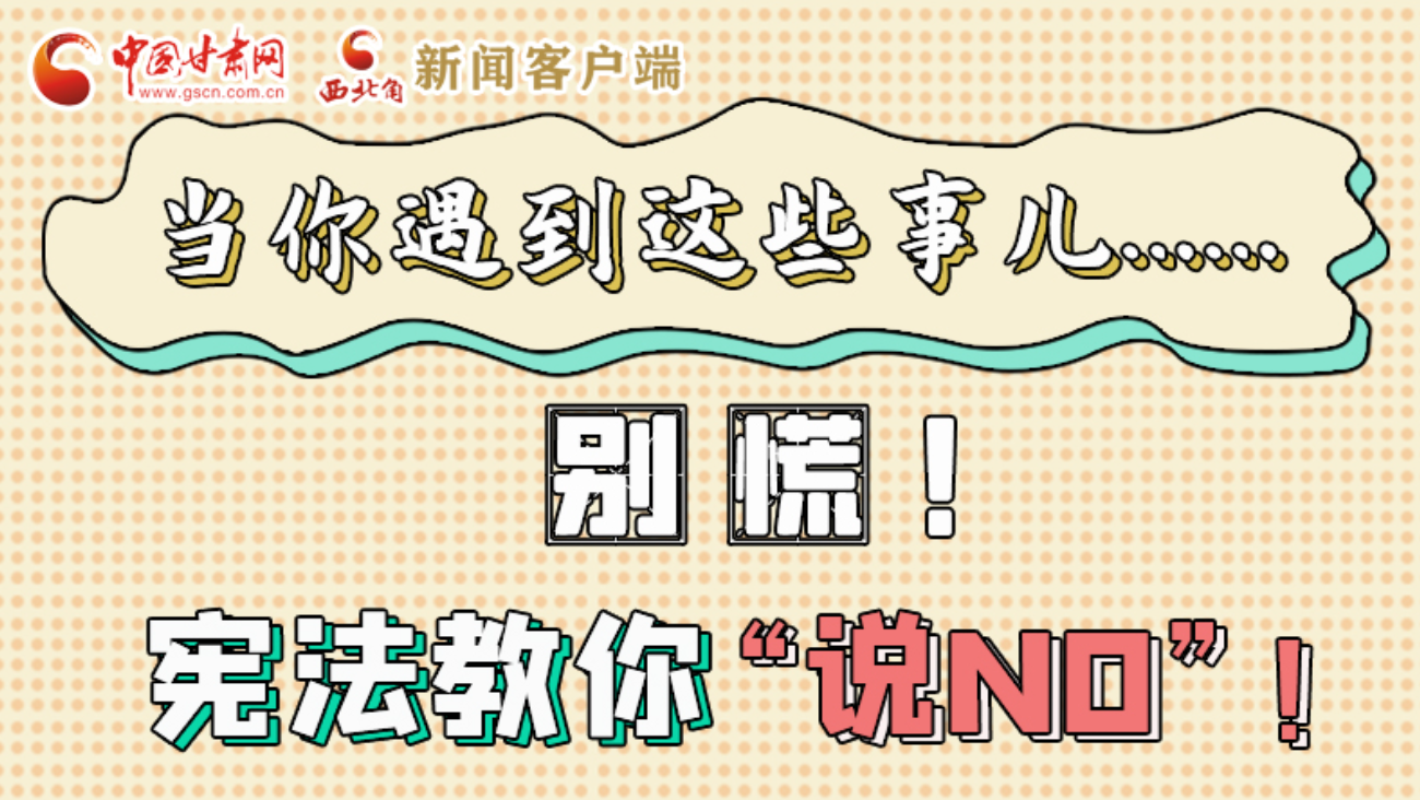 【甘快看】e法耀隴原|當(dāng)你遇到這些事兒……別慌！憲法教你“說NO”！ 
